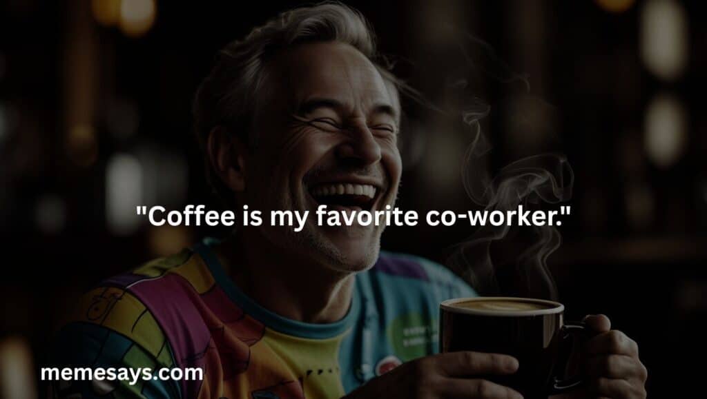 a funny way to say coffee is your coworker because it helps you