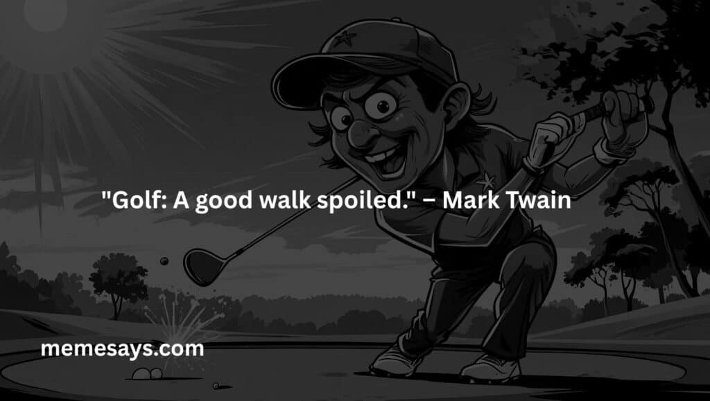 Mark Twain said: Golf A good walk spoiled.
