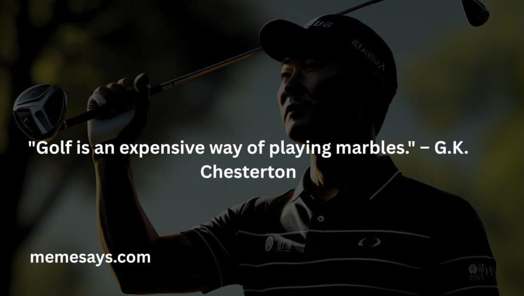 G.K. Chesterton's funny definition of gold: Golf is an expensive way of playing marbles.