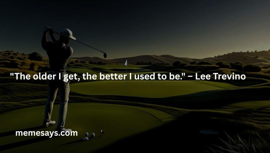Lee Trevino love with golf: The older I get, the better I used to be.