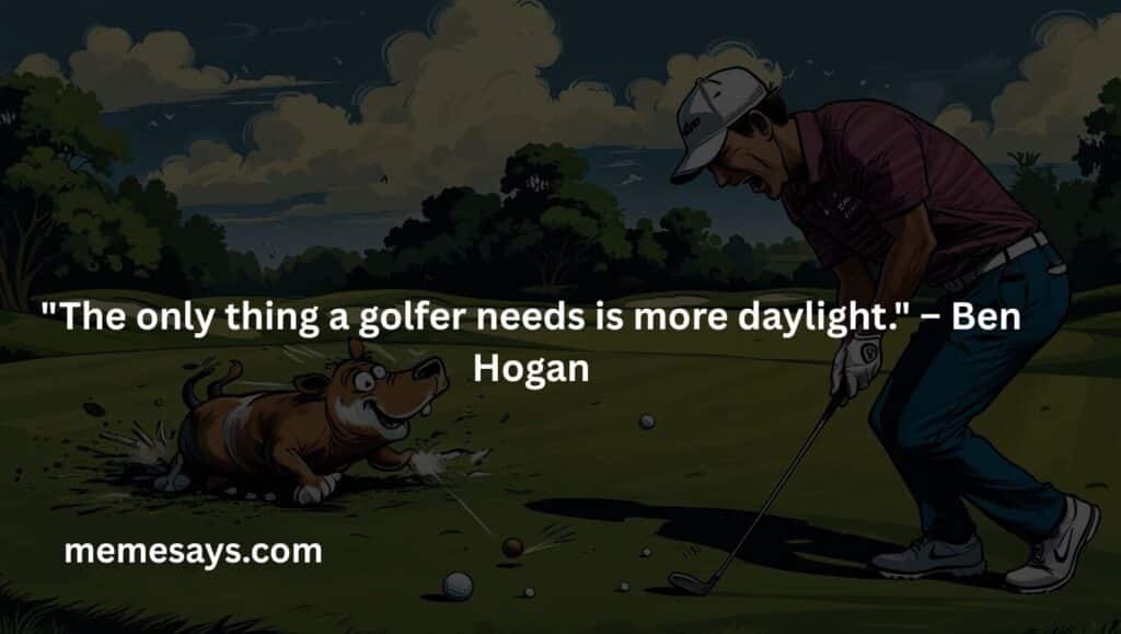 This is a funny quote by Ben Hogan where he says a golfer needs more daylight to play more