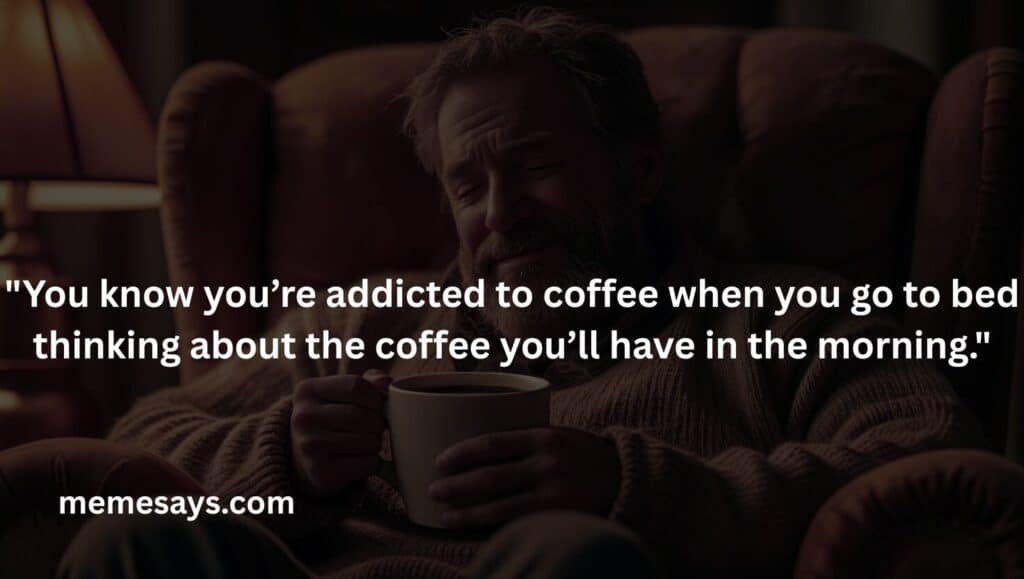 This funny quote is for those who love coffee so much that they wait for the next time to drink more coffee.